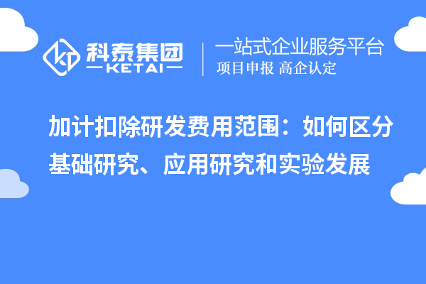  加計(jì)扣除研發(fā)費(fèi)用范圍：如何區(qū)分基礎(chǔ)研究、應(yīng)用研究和實(shí)驗(yàn)發(fā)展