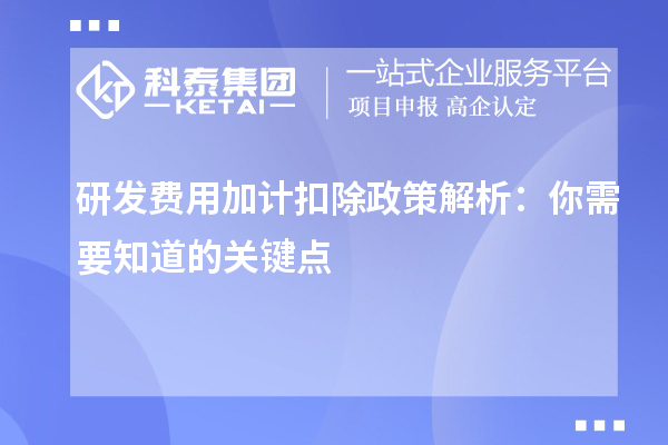 研發(fā)費(fèi)用加計(jì)扣除政策解析：你需要知道的關(guān)鍵點(diǎn)