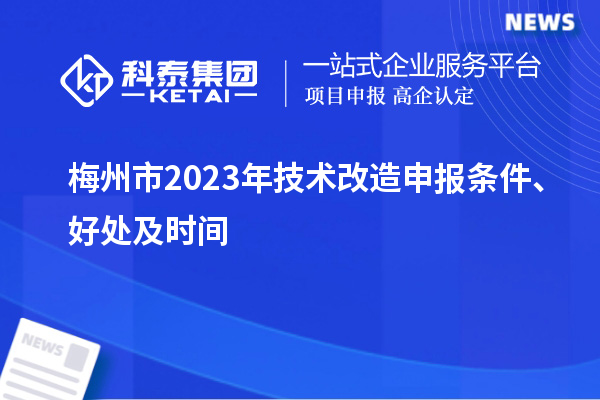  梅州市2023年技術(shù)改造申報(bào)條件、好處及時(shí)間