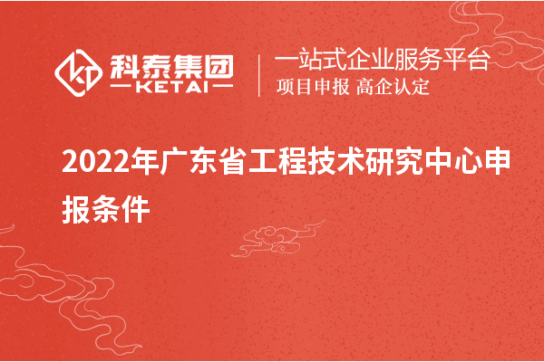 2022年<a href=http://m.gif521.com/fuwu/gongchengzhongxin.html target=_blank class=infotextkey>廣東省工程技術(shù)研究中心</a>申報條件