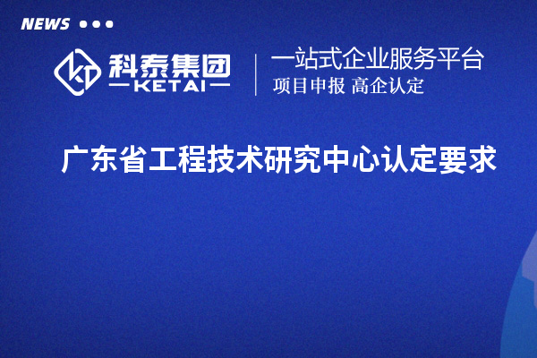 廣東<a href=http://m.gif521.com/fuwu/gongchengzhongxin.html target=_blank class=infotextkey>省工程技術(shù)研究中心認定</a>要求