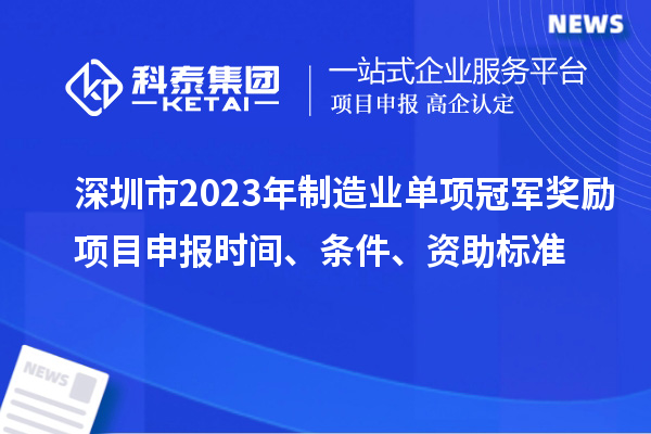 深圳市2023年制造業(yè)單項冠軍獎勵項目申報時間、條件、資助標(biāo)準(zhǔn)