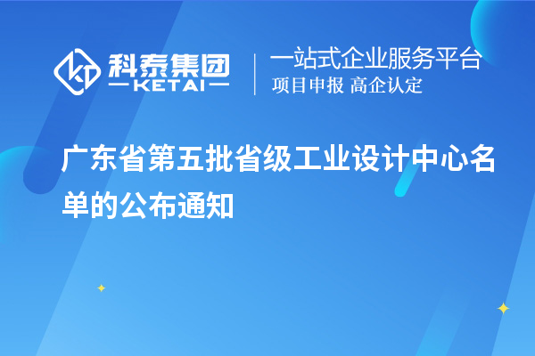 廣東省第五批省級(jí)工業(yè)設(shè)計(jì)中心名單的公布通知