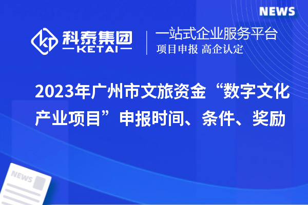 2023年廣州市文旅資金“數(shù)字文化產(chǎn)業(yè)項目”申報時間、條件、獎勵