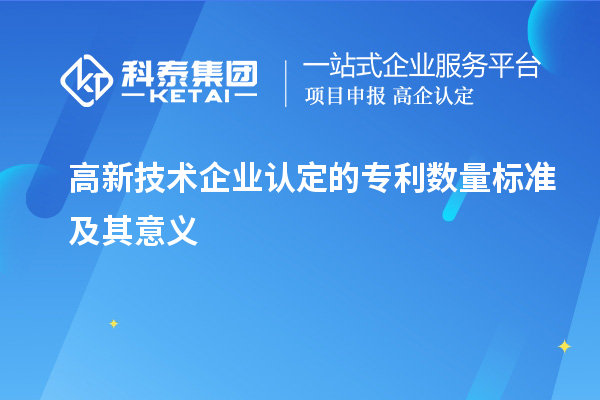 高新技術(shù)企業(yè)認(rèn)定的專利數(shù)量標(biāo)準(zhǔn)及其意義