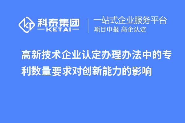 <a href=http://m.gif521.com target=_blank class=infotextkey>高新技術(shù)企業(yè)認(rèn)定</a>辦理辦法中的專利數(shù)量要求對(duì)創(chuàng)新能力的影響