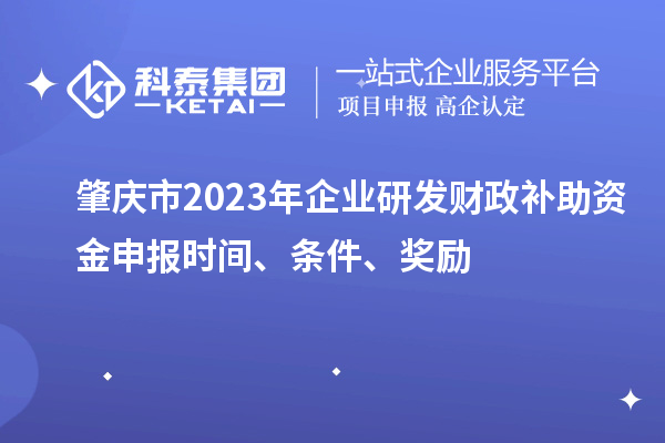 肇慶市2023年企業(yè)研發(fā)財政補助資金申報時間、條件、獎勵