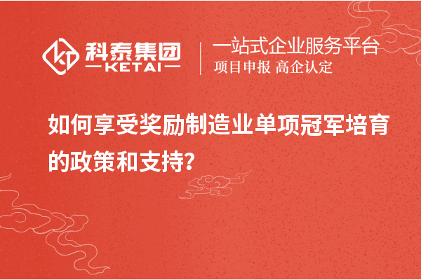 如何享受獎勵制造業(yè)單項冠軍培育的政策和支持？