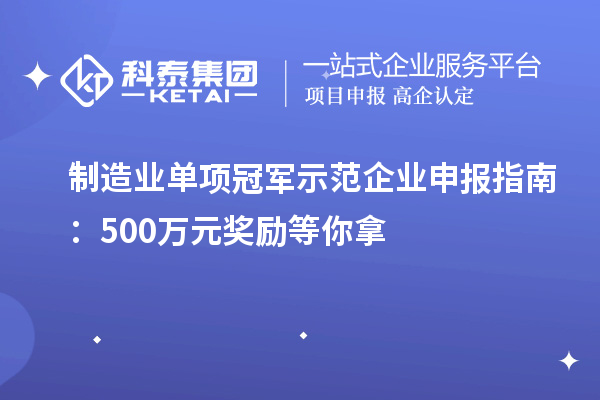 制造業(yè)單項(xiàng)冠軍示范企業(yè)申報指南：500萬元獎勵等你拿