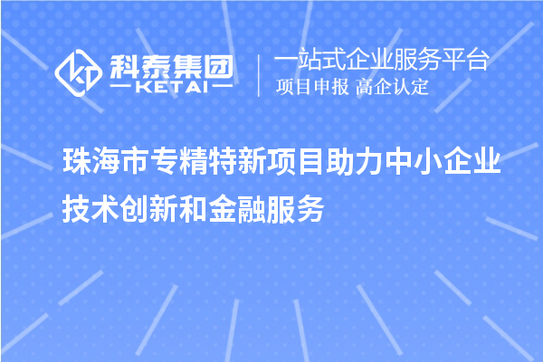 <a href=http://m.gif521.com/zhuhai/ target=_blank class=infotextkey>珠海市專精特新</a>項目助力中小企業(yè)技術(shù)創(chuàng)新和金融服務(wù)