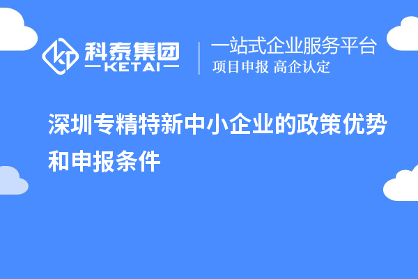 深圳專精特新中小企業(yè)的政策優(yōu)勢和申報(bào)條件