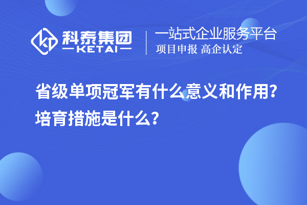 省級(jí)單項(xiàng)冠軍有什么意義和作用？培育措施是什么？