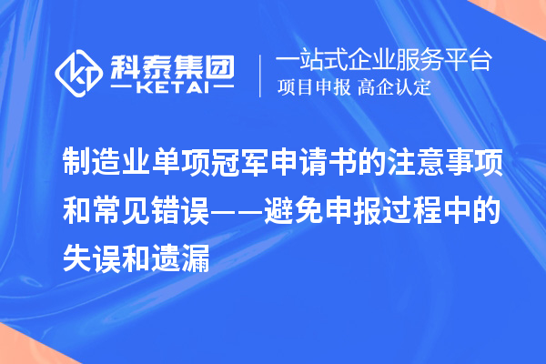 制造業(yè)單項(xiàng)冠軍申請(qǐng)書(shū)的注意事項(xiàng)和常見(jiàn)錯(cuò)誤——避免申報(bào)過(guò)程中的失誤和遺漏