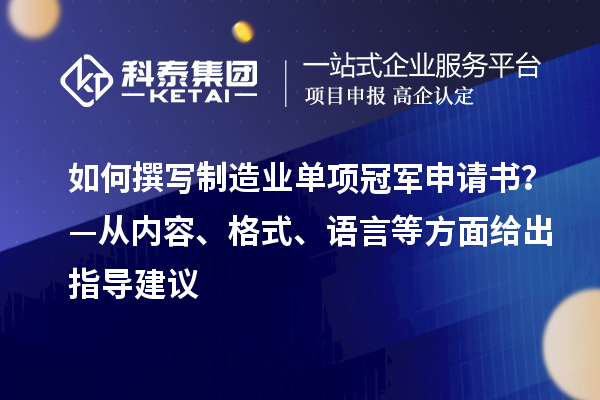 如何撰寫制造業(yè)單項冠軍申請書？—從內(nèi)容、格式、語言等方面給出指導(dǎo)建議