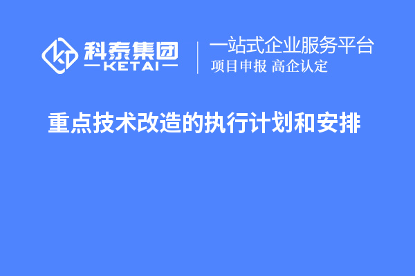 重點技術(shù)改造的執(zhí)行計劃和安排