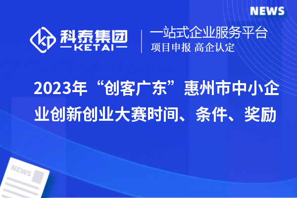 2023年“創(chuàng)客廣東”惠州市中小企業(yè)創(chuàng)新創(chuàng)業(yè)大賽時(shí)間、條件、獎(jiǎng)勵(lì)