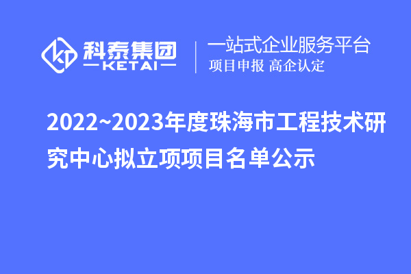 2022~2023年度珠海市工程技術(shù)研究中心擬立項(xiàng)項(xiàng)目名單公示