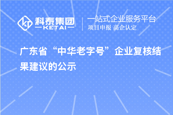 廣東省“中華老字號(hào)”企業(yè)復(fù)核結(jié)果建議的公示