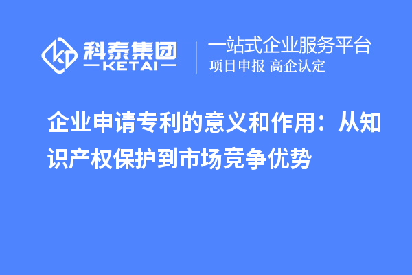 企業(yè)申請專利的意義和作用：從知識產(chǎn)權(quán)保護(hù)到市場競爭優(yōu)勢