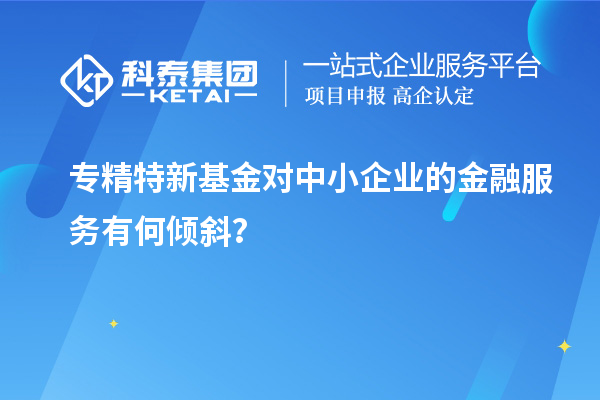 專精特新基金對(duì)中小企業(yè)的金融服務(wù)有何傾斜？