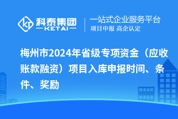 梅州市2024年省級(jí)專(zhuān)項(xiàng)資金（應(yīng)收賬款融資）項(xiàng)目入庫(kù)申報(bào)時(shí)間、條件、獎(jiǎng)勵(lì)