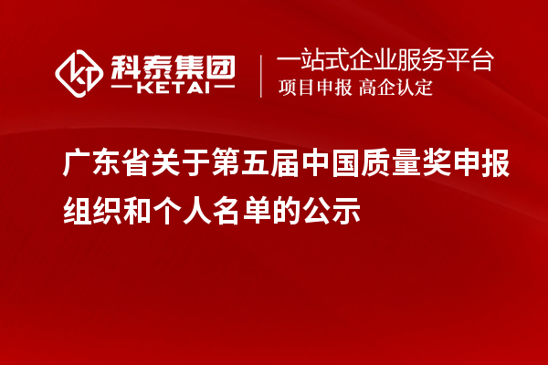 廣東省關(guān)于第五屆中國質(zhì)量獎申報組織和個人名單的公示