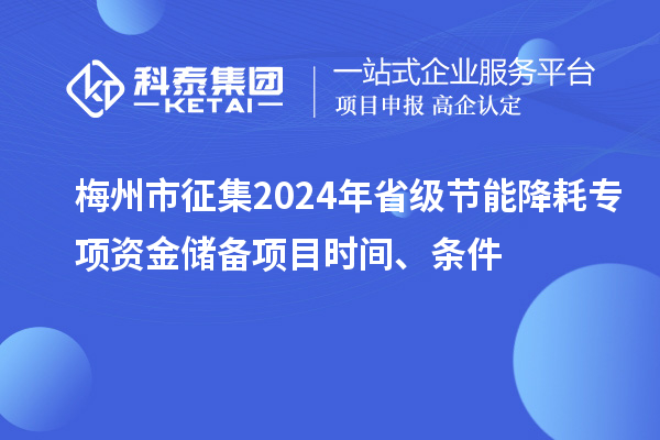 梅州市征集2024年省級(jí)節(jié)能降耗專項(xiàng)資金儲(chǔ)備項(xiàng)目時(shí)間、條件