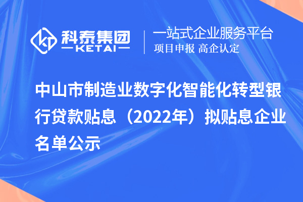 中山市制造業(yè)數(shù)字化智能化轉(zhuǎn)型銀行貸款貼息（2022年）擬貼息企業(yè)名單公示