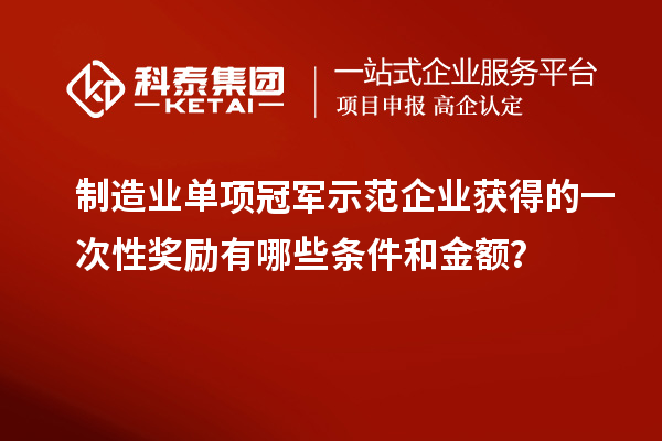 制造業(yè)單項冠軍示范企業(yè)獲得的一次性獎勵有哪些條件和金額？