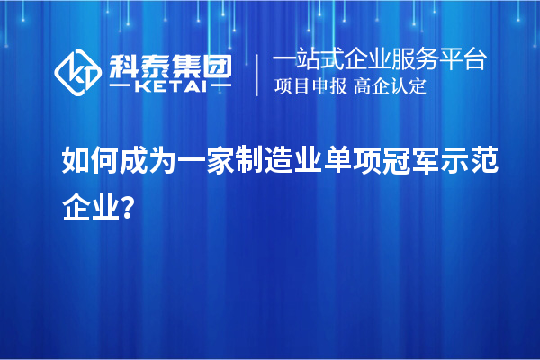 如何成為一家制造業(yè)單項冠軍示范企業(yè)？