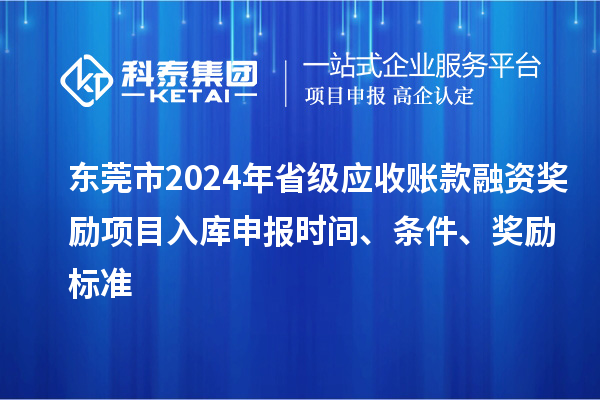 東莞市2024年省級應(yīng)收賬款融資獎勵項目入庫申報時間、條件、獎勵標(biāo)準(zhǔn)