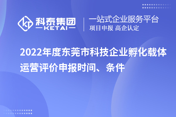 2022年度東莞市科技企業(yè)孵化載體運(yùn)營評價(jià)申報(bào)時(shí)間、條件