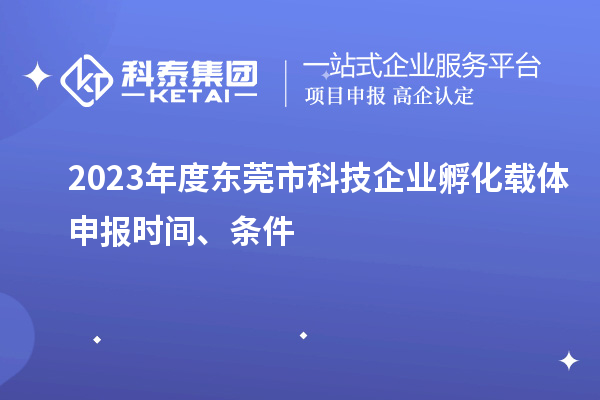 2023年度東莞市科技企業(yè)孵化載體申報(bào)時(shí)間、條件