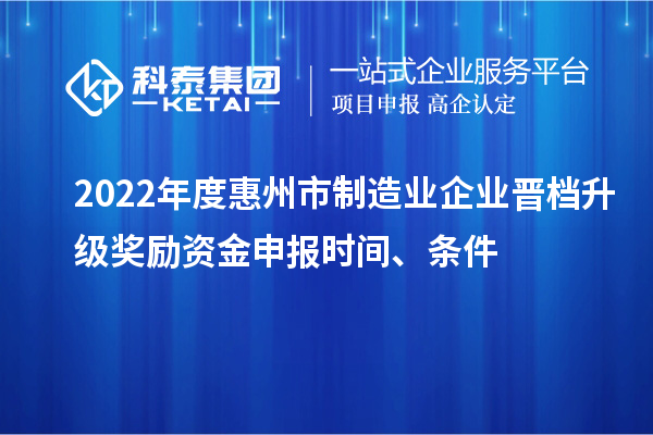 2022年度惠州市制造業(yè)企業(yè)晉檔升級(jí)獎(jiǎng)勵(lì)資金申報(bào)時(shí)間、條件