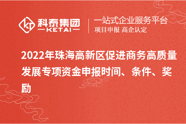 2022年珠海高新區(qū)促進(jìn)商務(wù)高質(zhì)量發(fā)展專項(xiàng)資金申報(bào)時(shí)間、條件、獎(jiǎng)勵(lì)