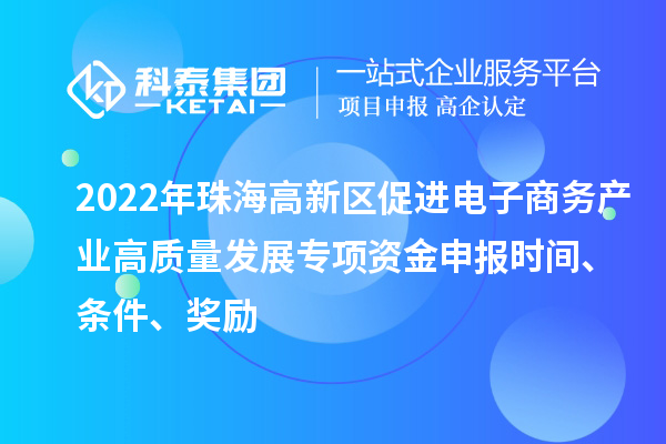 2022年珠海高新區(qū)促進電子商務產業(yè)高質量發(fā)展專項資金申報時間、條件、獎勵