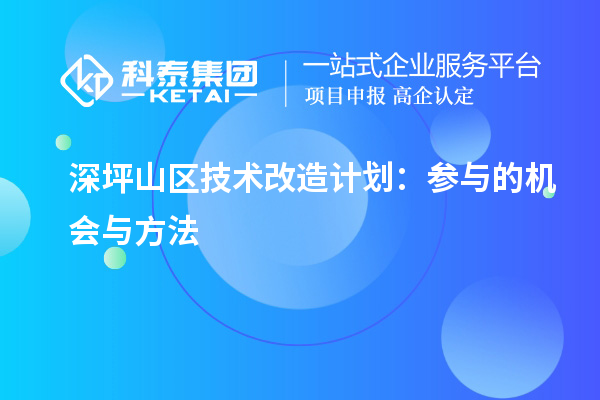 深坪山區(qū)技術(shù)改造計(jì)劃：參與的機(jī)會(huì)與方法