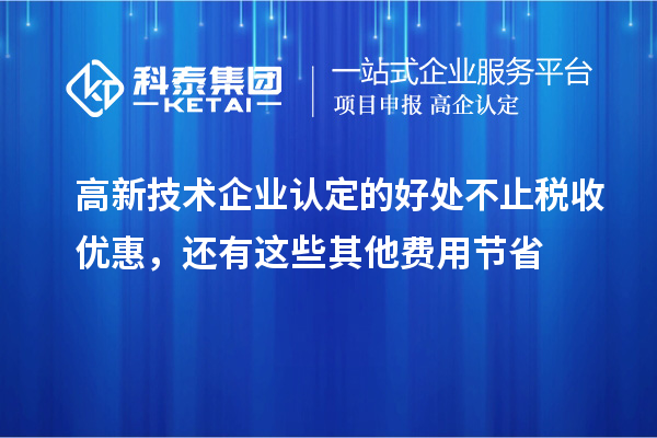 高新技術(shù)企業(yè)認(rèn)定的好處不止稅收優(yōu)惠，還有這些其他費(fèi)用節(jié)省