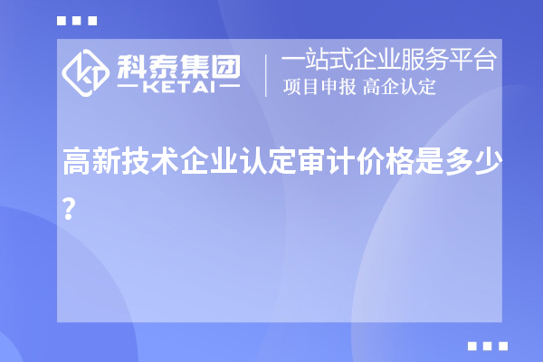 高新技術(shù)企業(yè)認(rèn)定審計(jì)價(jià)格是多少？