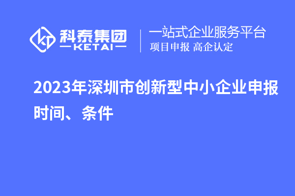 2023年深圳市創(chuàng)新型中小企業(yè)申報(bào)時(shí)間、條件