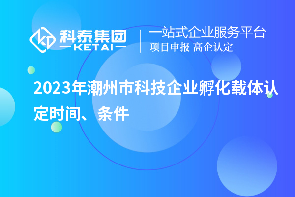 2023年潮州市科技企業(yè)孵化載體認定時間、條件