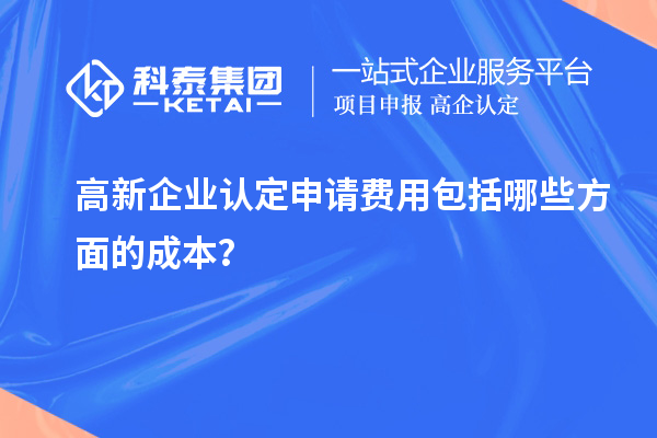 高新企業(yè)認(rèn)定申請費(fèi)用包括哪些方面的成本？