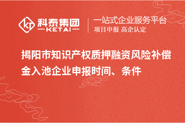 揭陽市知識產(chǎn)權質押融資風險補償金入池企業(yè)申報時間、條件