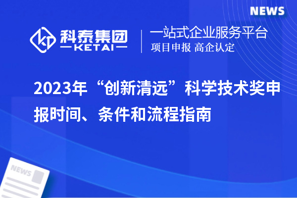 2023年“創(chuàng)新清遠(yuǎn)”科學(xué)技術(shù)獎(jiǎng)申報(bào)時(shí)間、條件和流程指南