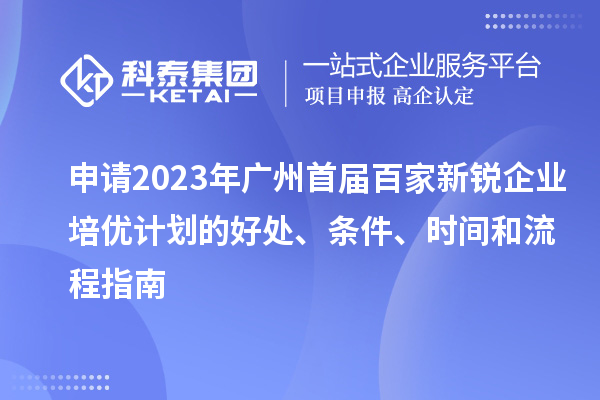 申請2023年廣州首屆百家新銳企業(yè)培優(yōu)計劃的好處、條件、時間和流程指南