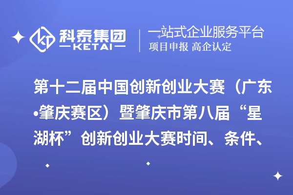 第十二屆中國創(chuàng)新創(chuàng)業(yè)大賽（廣東?肇慶賽區(qū)）暨肇慶市第八屆“星湖杯”創(chuàng)新創(chuàng)業(yè)大賽時間、條件、支持政策