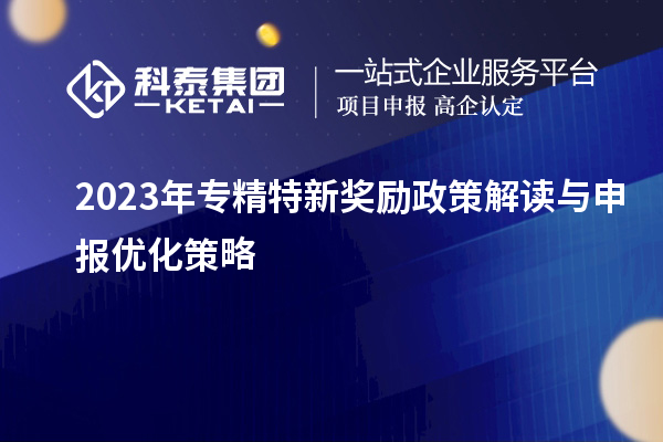 2023年專精特新獎(jiǎng)勵(lì)政策解讀與申報(bào)優(yōu)化策略		 			 		