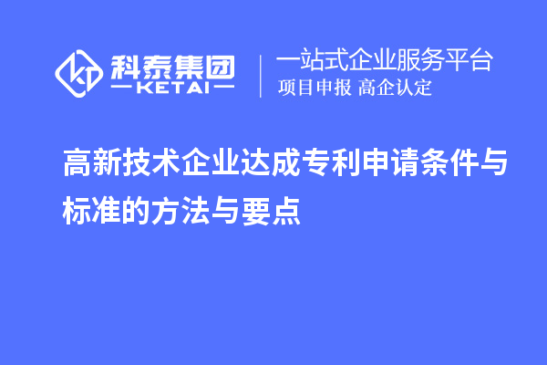 高新技術企業(yè)達成專利申請條件與標準的方法與要點