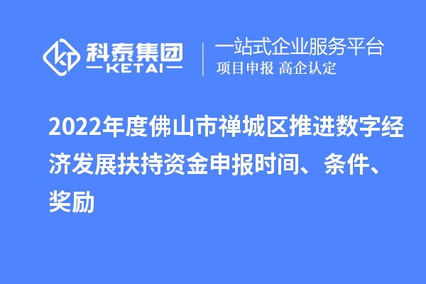 2022年度佛山市禪城區(qū)推進(jìn)數(shù)字經(jīng)濟(jì)發(fā)展扶持資金申報(bào)時(shí)間、條件、獎(jiǎng)勵(lì)