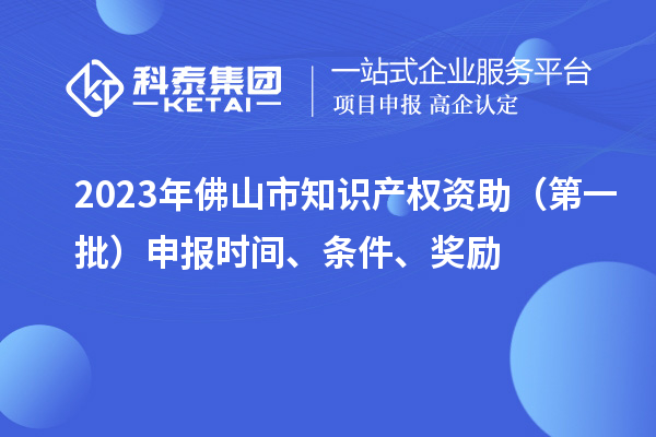 2023年佛山市知識產(chǎn)權(quán)資助（第一批）申報時間、條件、獎勵